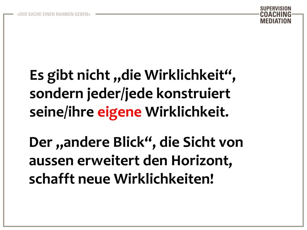 Es gibt nicht „die Wirklichkeit , sondern jeder/jede konstruiert seine/ihre eigene Wirklichkeit.