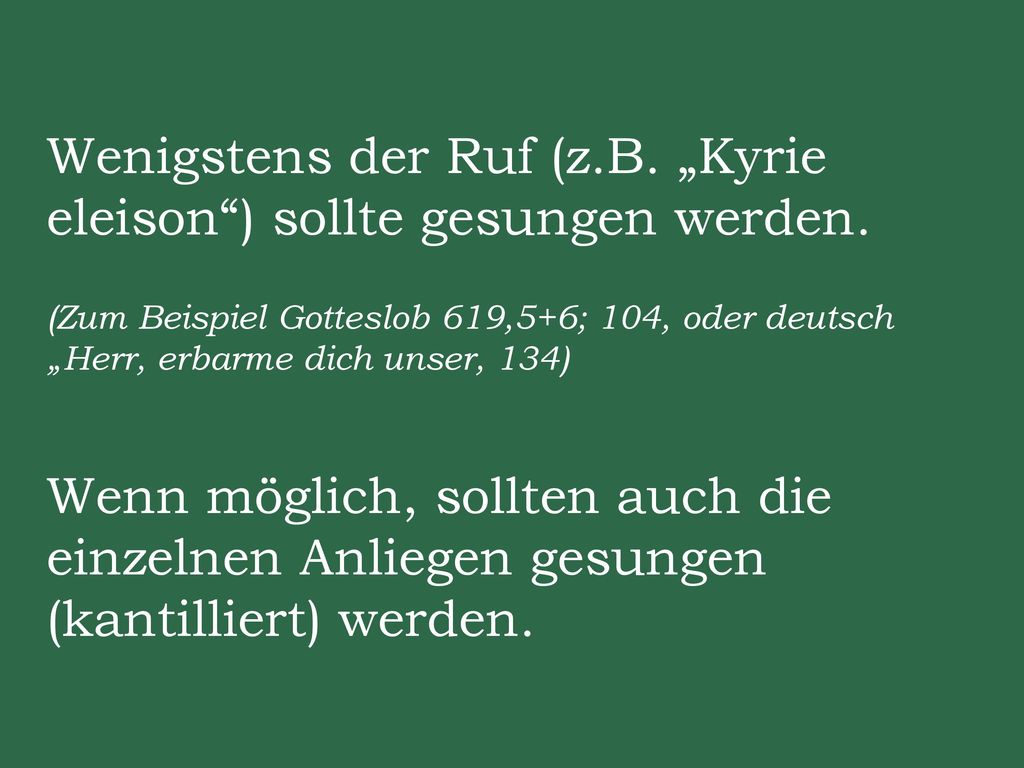 Wenigstens der Ruf (z.B. „Kyrie eleison ) sollte gesungen werden.