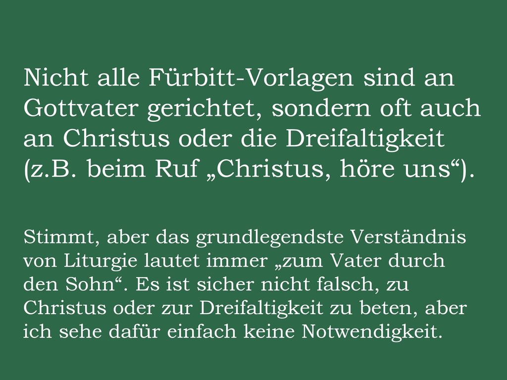 Nicht alle Fürbitt-Vorlagen sind an Gottvater gerichtet, sondern oft auch an Christus oder die Dreifaltigkeit (z.B. beim Ruf „Christus, höre uns ).