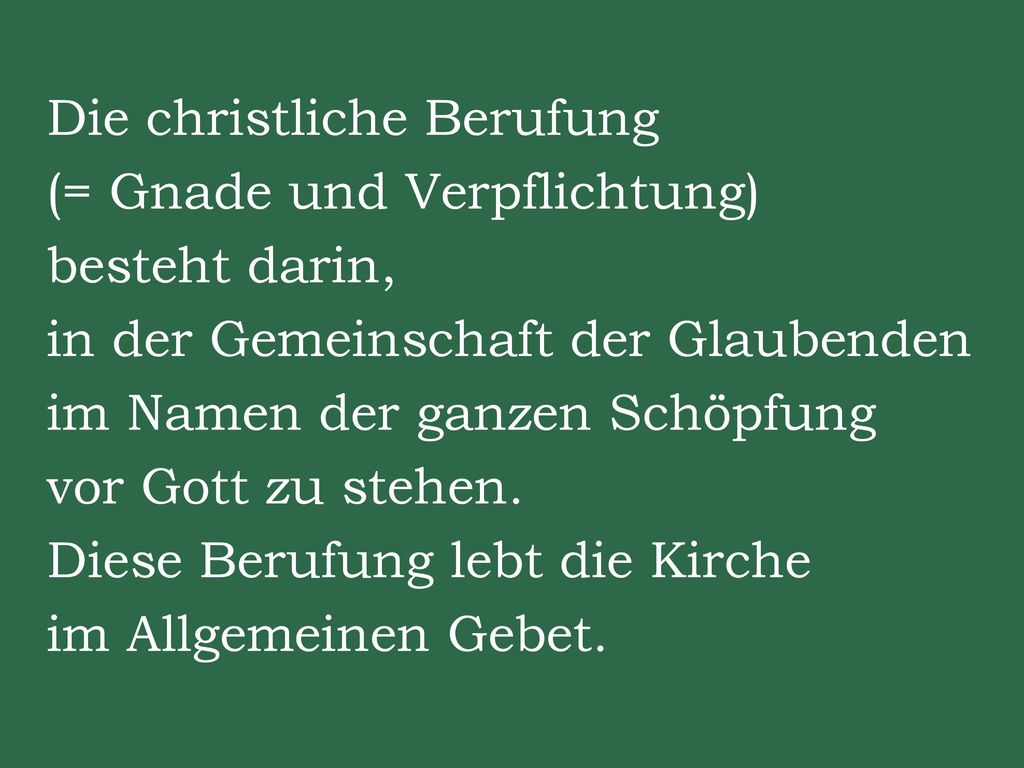 Die christliche Berufung (= Gnade und Verpflichtung) besteht darin, in der Gemeinschaft der Glaubenden im Namen der ganzen Schöpfung vor Gott zu stehen.
