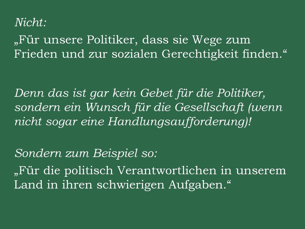 Nicht: „Für unsere Politiker, dass sie Wege zum Frieden und zur sozialen Gerechtigkeit finden. Denn das ist gar kein Gebet für die Politiker, sondern ein Wunsch für die Gesellschaft (wenn nicht sogar eine Handlungsaufforderung).