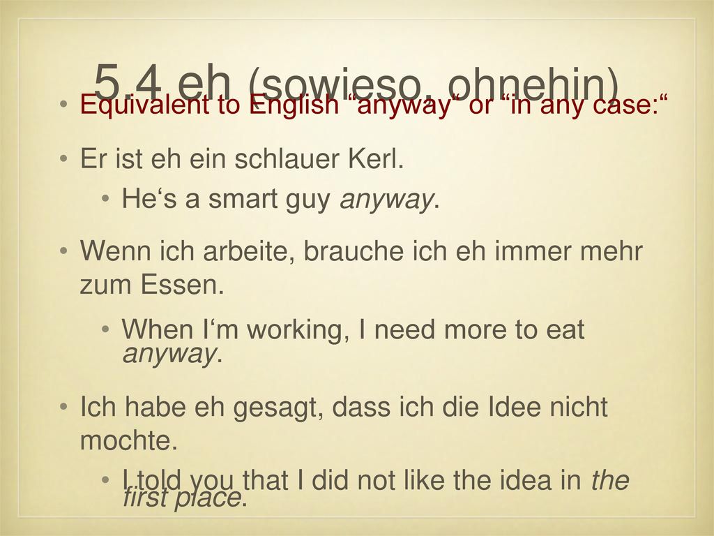 5.4 eh (sowieso, ohnehin) Equivalent to English anyway or in any case: Er ist eh ein schlauer Kerl.