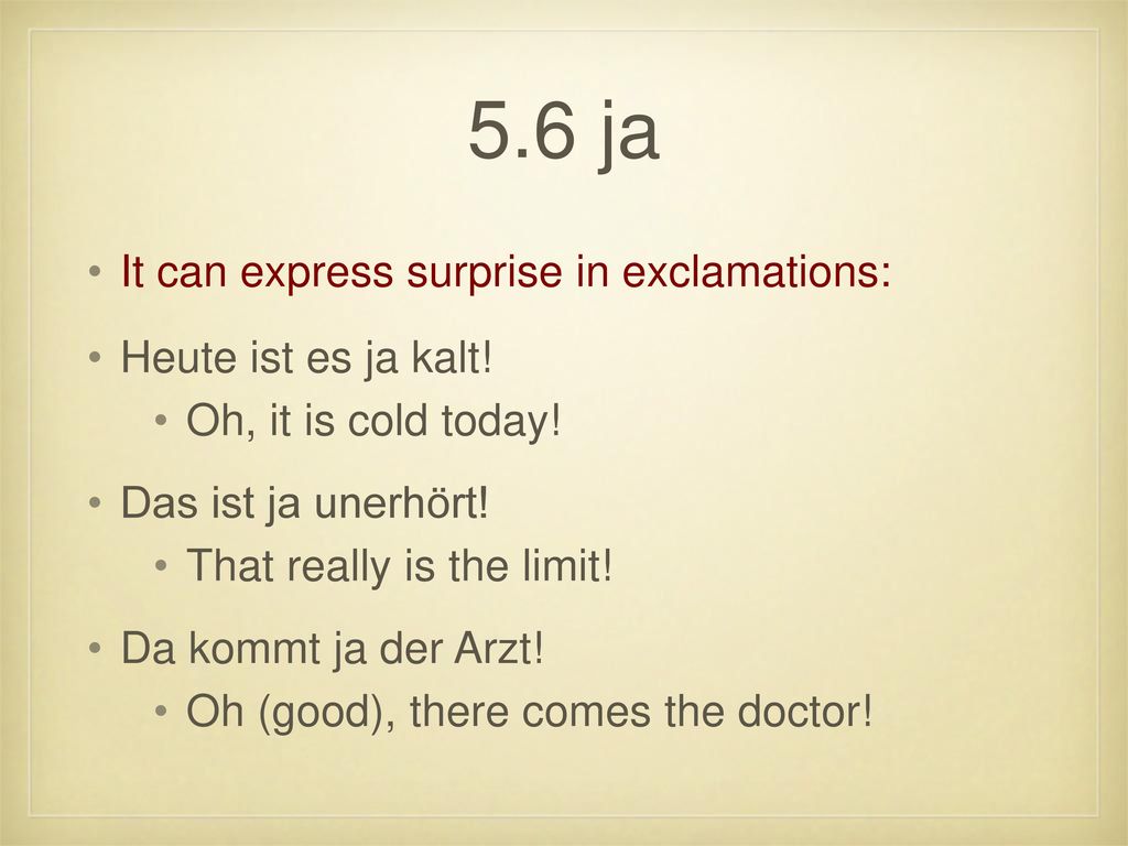 5.6 ja It can express surprise in exclamations: Heute ist es ja kalt!