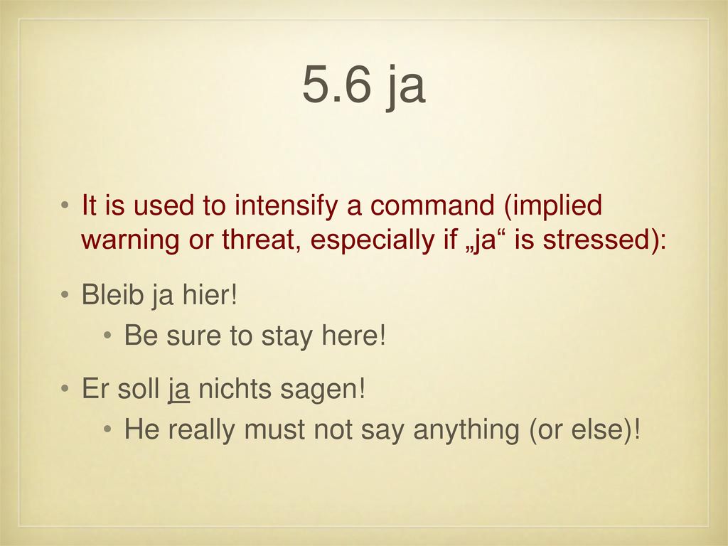 5.6 ja It is used to intensify a command (implied warning or threat, especially if „ja is stressed):