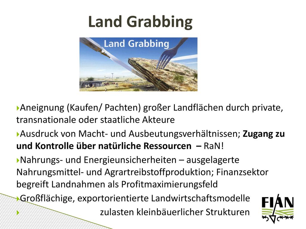 Land Grabbing Aneignung (Kaufen/ Pachten) großer Landflächen durch private, transnationale oder staatliche Akteure.