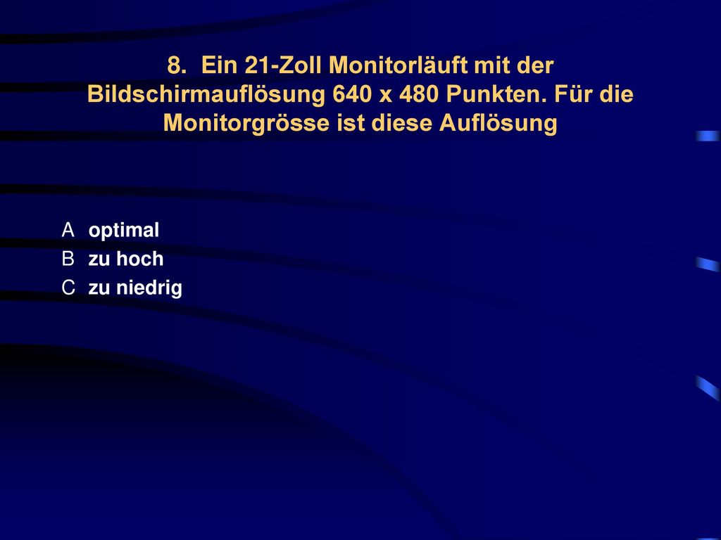 8. Ein 21-Zoll Monitorläuft mit der Bildschirmauflösung 640 x 480 Punkten. Für die Monitorgrösse ist diese Auflösung
