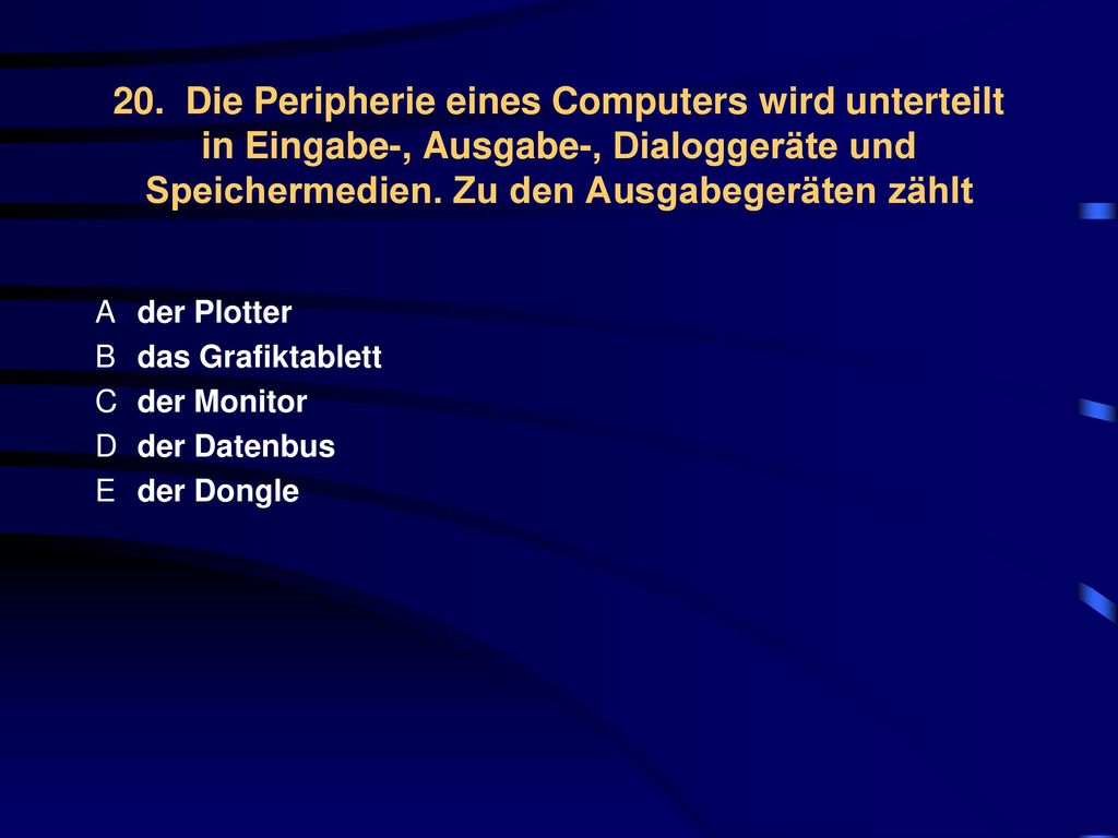 20. Die Peripherie eines Computers wird unterteilt in Eingabe-, Ausgabe-, Dialoggeräte und Speichermedien. Zu den Ausgabegeräten zählt