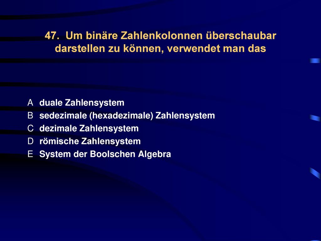 47. Um binäre Zahlenkolonnen überschaubar darstellen zu können, verwendet man das