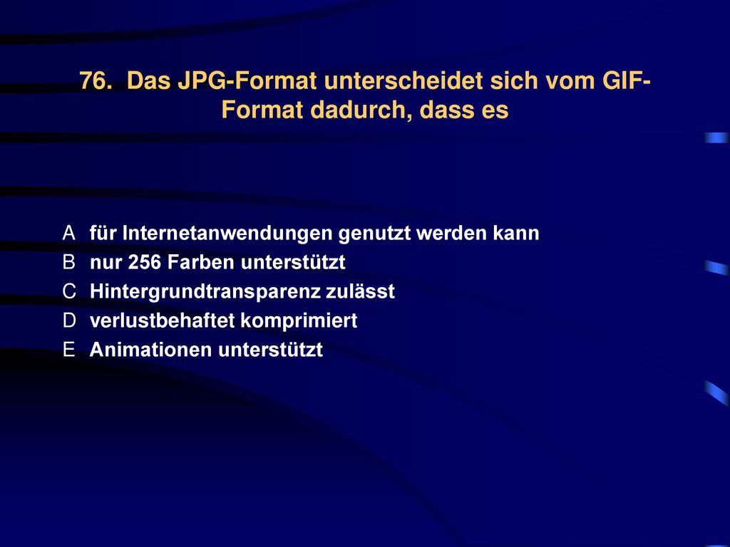 76. Das JPG-Format unterscheidet sich vom GIF-Format dadurch, dass es