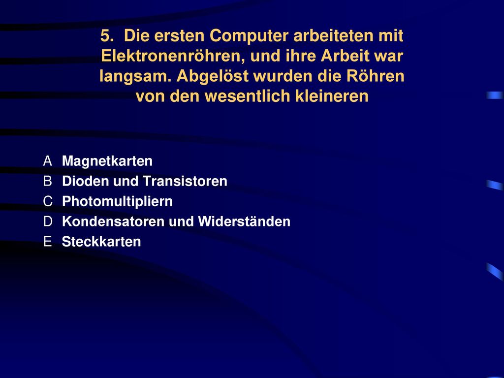 5. Die ersten Computer arbeiteten mit Elektronenröhren, und ihre Arbeit war langsam. Abgelöst wurden die Röhren von den wesentlich kleineren