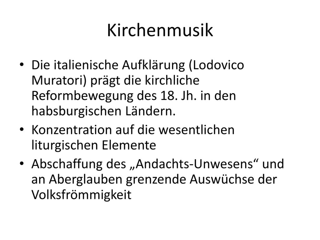 Kirchenmusik Die italienische Aufklärung (Lodovico Muratori) prägt die kirchliche Reformbewegung des 18. Jh. in den habsburgischen Ländern.