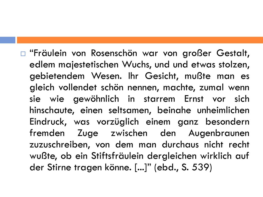 Fräulein von Rosenschön war von großer Gestalt, edlem majestetischen Wuchs, und und etwas stolzen, gebietendem Wesen.