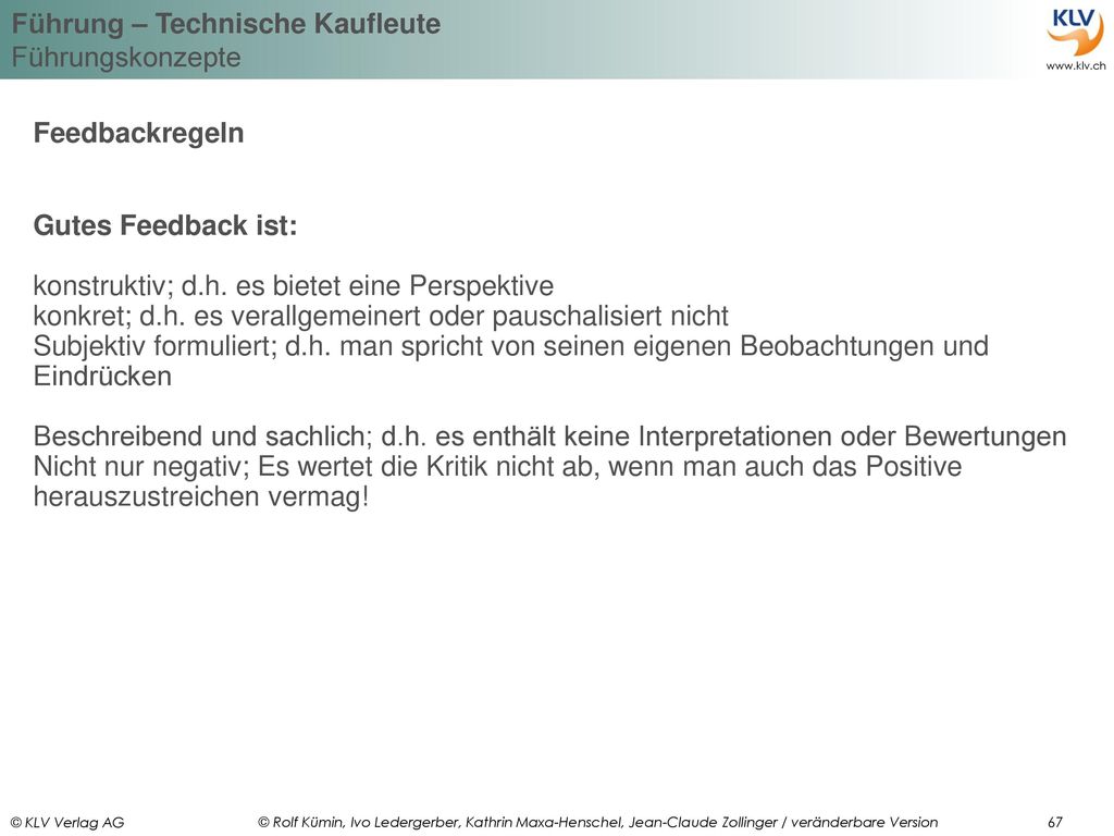 Feedbackregeln Gutes Feedback ist: konstruktiv; d.h. es bietet eine Perspektive. konkret; d.h. es verallgemeinert oder pauschalisiert nicht.