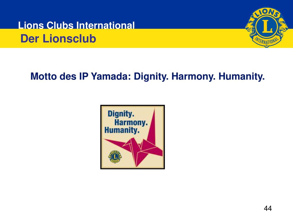 Der Lionsclub Motto des IP Yamada: Dignity. Harmony. Humanity. 44