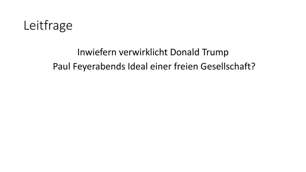 Leitfrage Inwiefern verwirklicht Donald Trump Paul Feyerabends Ideal einer freien Gesellschaft