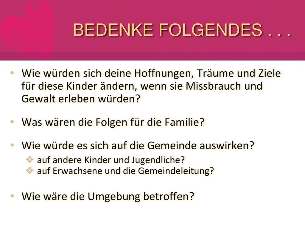 BEDENKE FOLGENDES Wie würden sich deine Hoffnungen, Träume und Ziele für diese Kinder ändern, wenn sie Missbrauch und Gewalt erleben würden