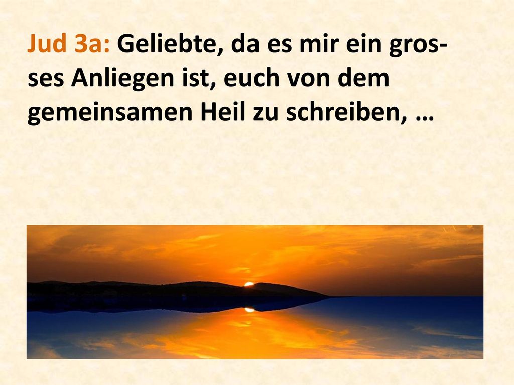 Jud 3a: Geliebte, da es mir ein gros- ses Anliegen ist, euch von dem gemeinsamen Heil zu schreiben, …