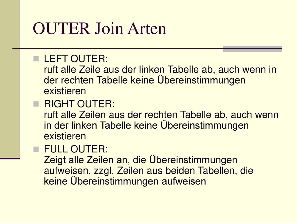 OUTER Join Arten LEFT OUTER: ruft alle Zeile aus der linken Tabelle ab, auch wenn in der rechten Tabelle keine Übereinstimmungen existieren.