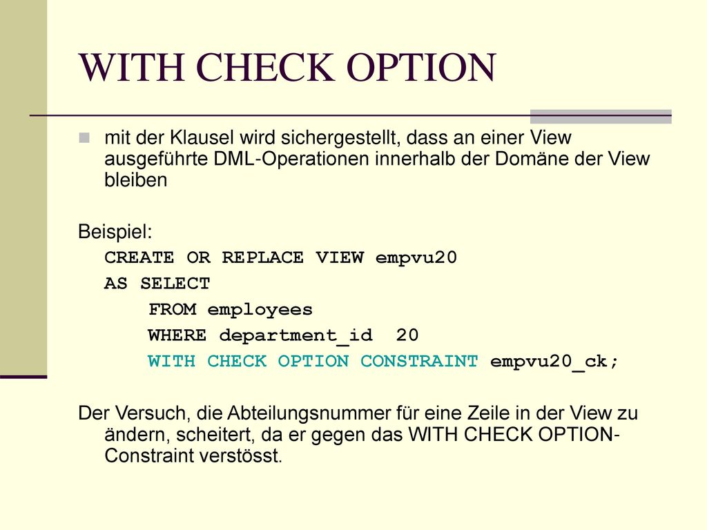 WITH CHECK OPTION mit der Klausel wird sichergestellt, dass an einer View ausgeführte DML-Operationen innerhalb der Domäne der View bleiben.