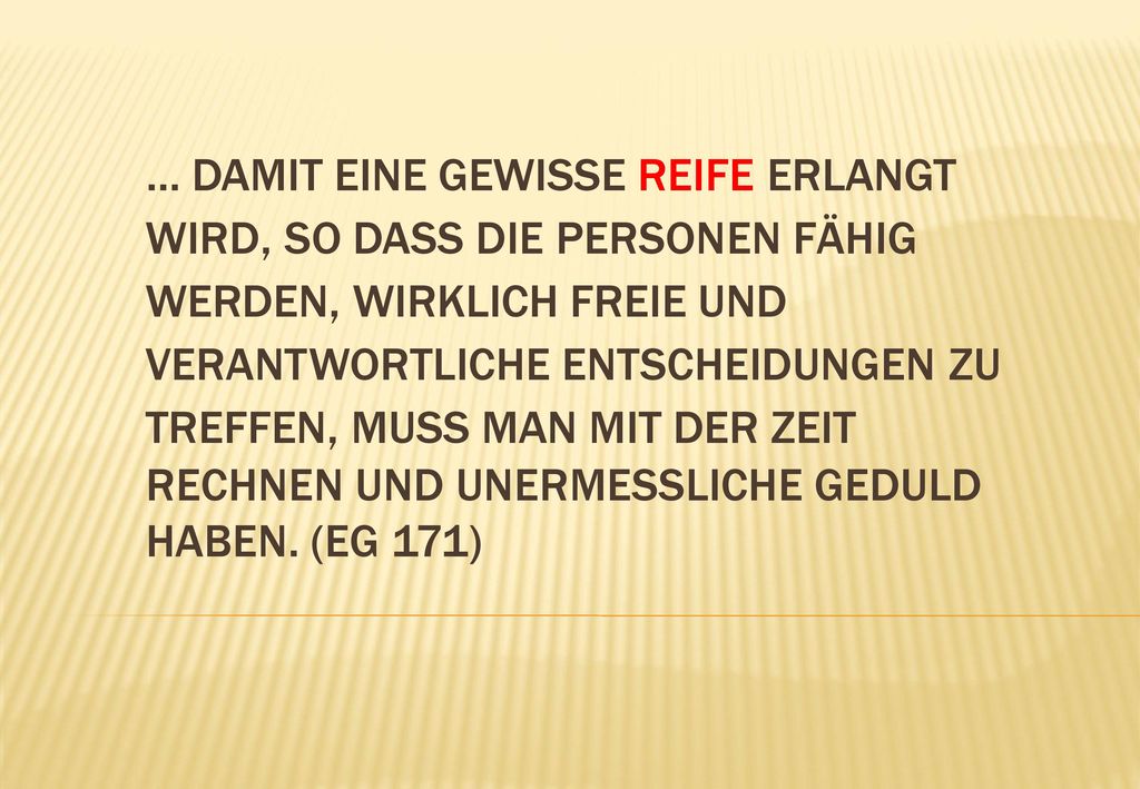 … Damit eine gewisse Reife erlangt wird, so dass die Personen fähig werden, wirklich freie und verantwortliche Entscheidungen zu treffen, muss man mit der Zeit rechnen und unermessliche Geduld haben.