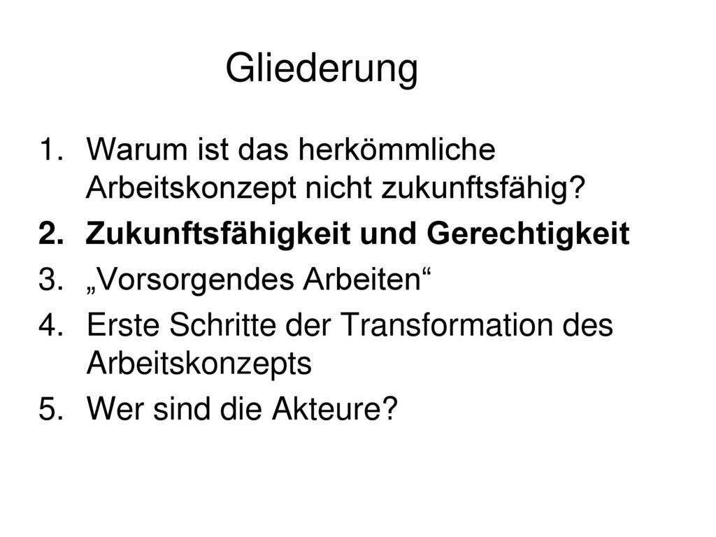 Gliederung Warum ist das herkömmliche Arbeitskonzept nicht zukunftsfähig Zukunftsfähigkeit und Gerechtigkeit.