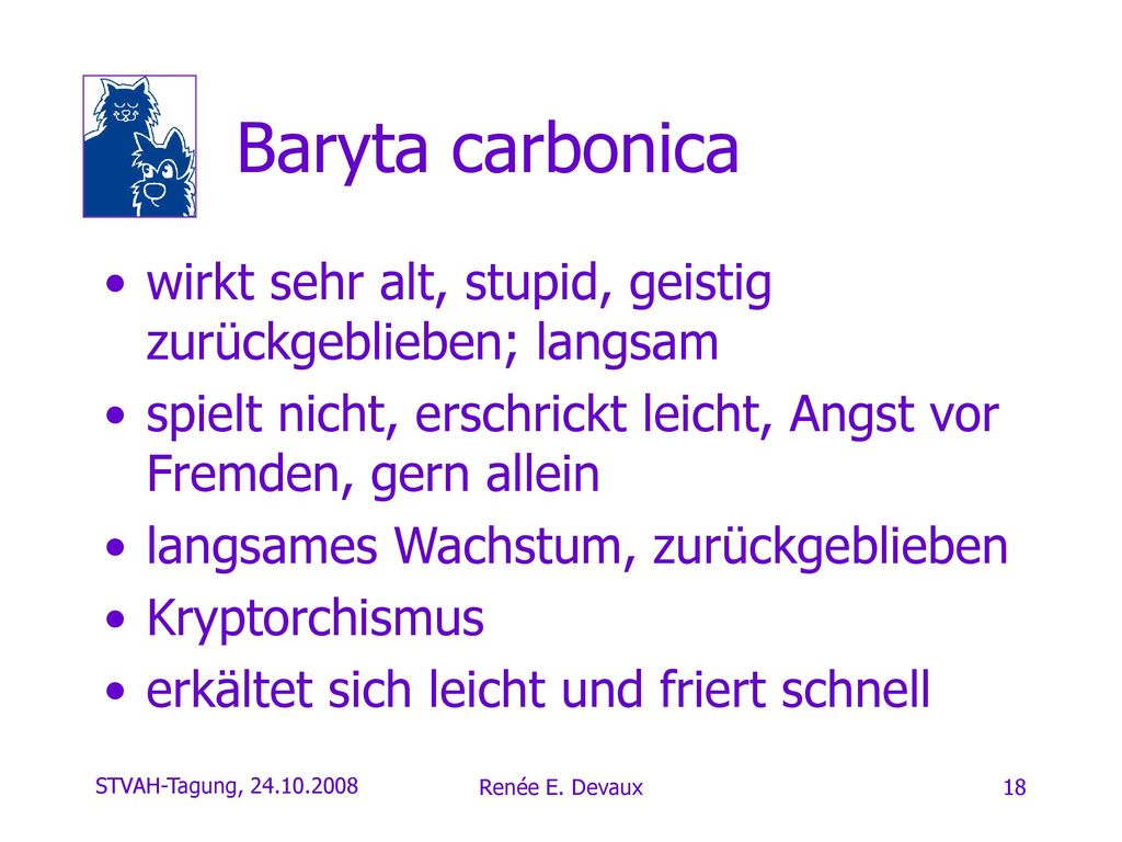Baryta carbonica wirkt sehr alt, stupid, geistig zurückgeblieben; langsam. spielt nicht, erschrickt leicht, Angst vor Fremden, gern allein.