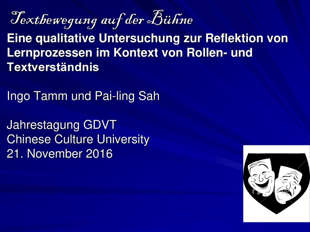 Textbewegung auf der Bühne Eine qualitative Untersuchung zur Reflektion von Lernprozessen im Kontext von Rollen- und Textverständnis Ingo Tamm und Pai-ling Sah Jahrestagung GDVT Chinese Culture University 21.