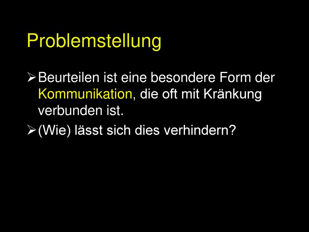 Problemstellung Beurteilen ist eine besondere Form der Kommunikation, die oft mit Kränkung verbunden ist.