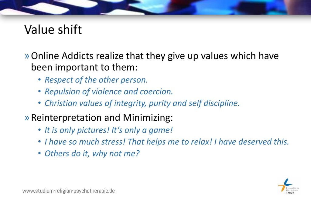 Value shift Online Addicts realize that they give up values which have been important to them: Respect of the other person.
