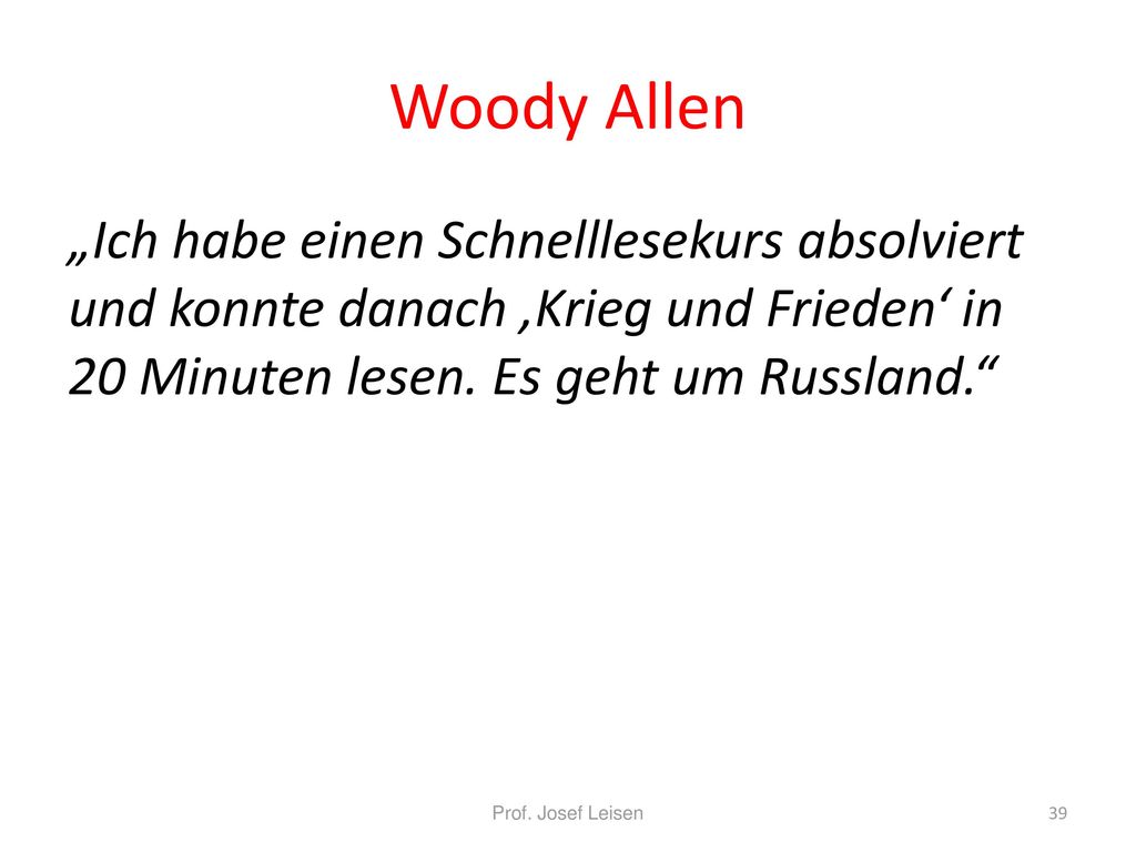 Woody Allen „Ich habe einen Schnelllesekurs absolviert und konnte danach ‚Krieg und Frieden‘ in 20 Minuten lesen. Es geht um Russland.