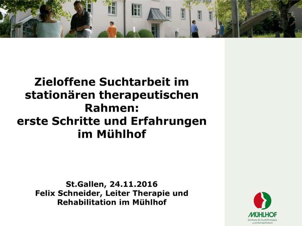 Zieloffene Suchtarbeit im stationären therapeutischen Rahmen: erste Schritte und Erfahrungen im Mühlhof St.Gallen, Felix Schneider, Leiter Therapie und Rehabilitation im Mühlhof