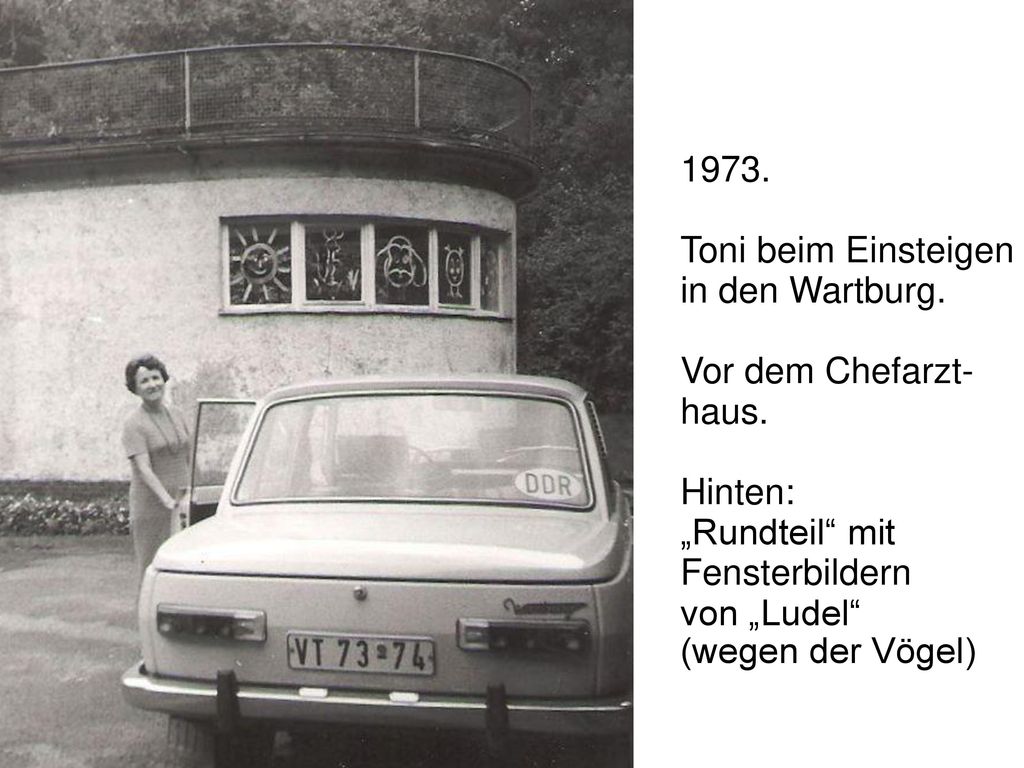1973. Toni beim Einsteigen in den Wartburg. Vor dem Chefarzt- haus. Hinten: „Rundteil mit Fensterbildern.