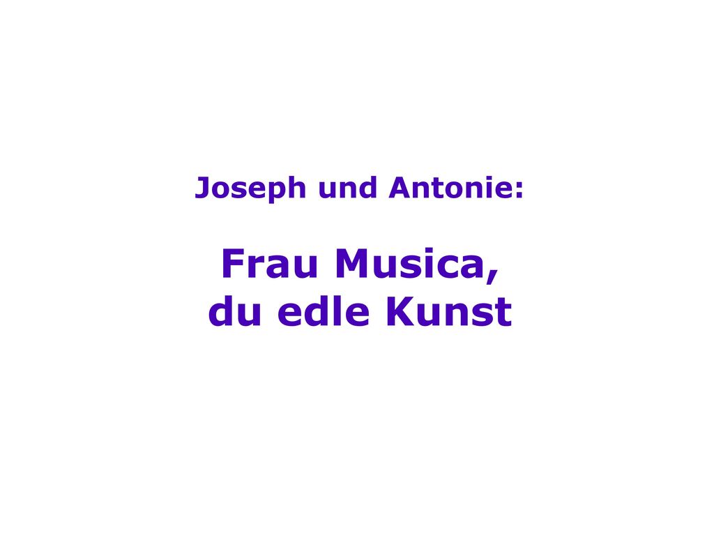 Joseph und Antonie: Frau Musica, du edle Kunst