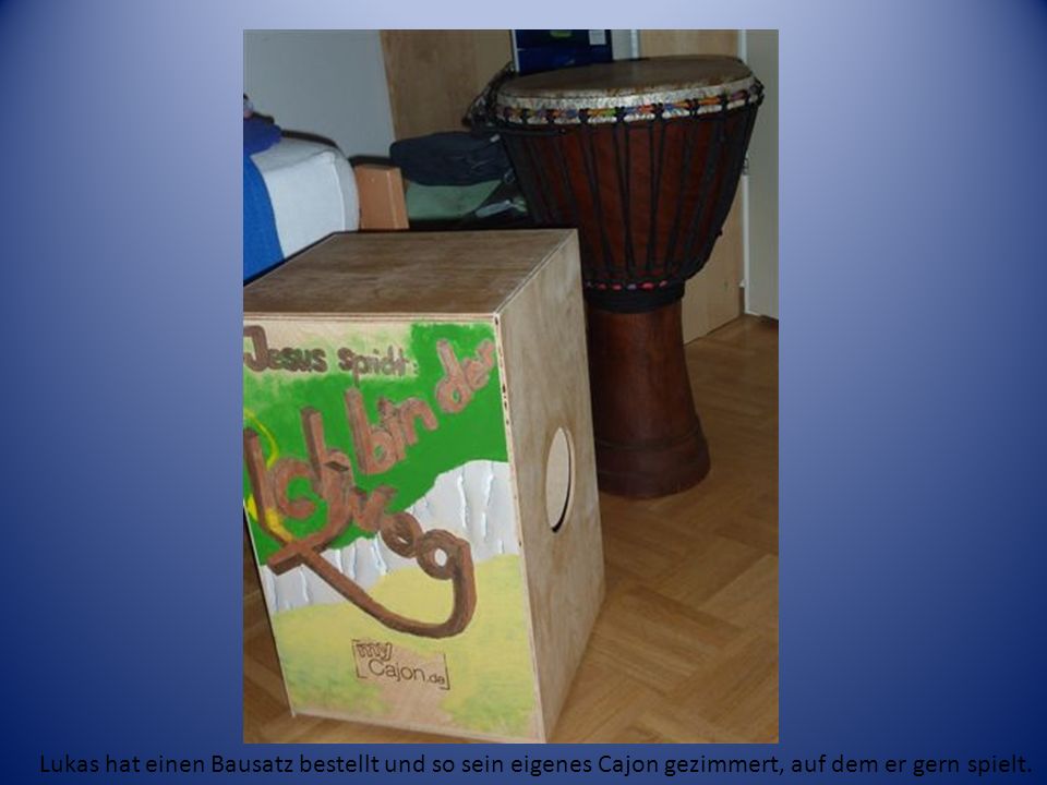 Cajon und Djembé Lukas hat einen Bausatz bestellt und so sein eigenes Cajon gezimmert, auf dem er gern spielt.