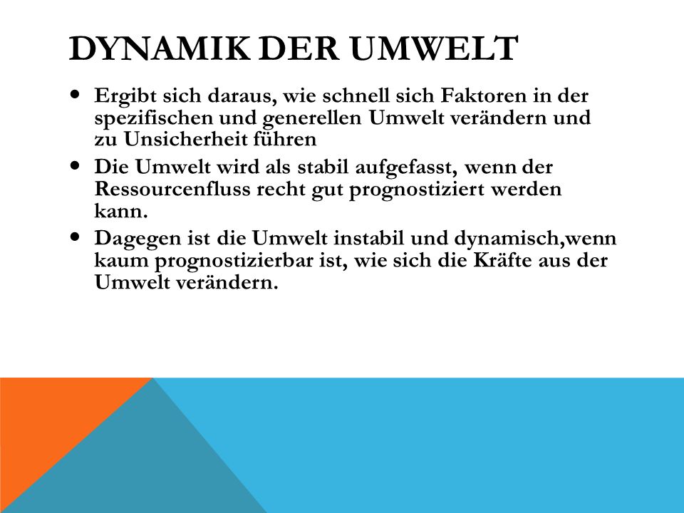 Dynamik der Umwelt Ergibt sich daraus, wie schnell sich Faktoren in der spezifischen und generellen Umwelt verändern und zu Unsicherheit führen.