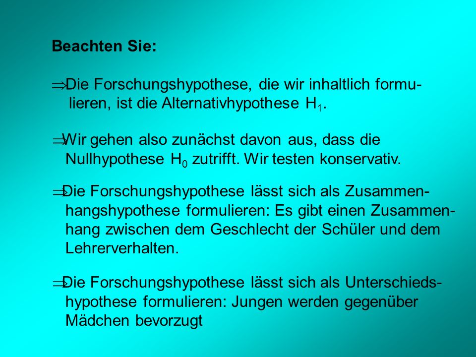 Beachten Sie: Die Forschungshypothese, die wir inhaltlich formu- lieren, ist die Alternativhypothese H1.