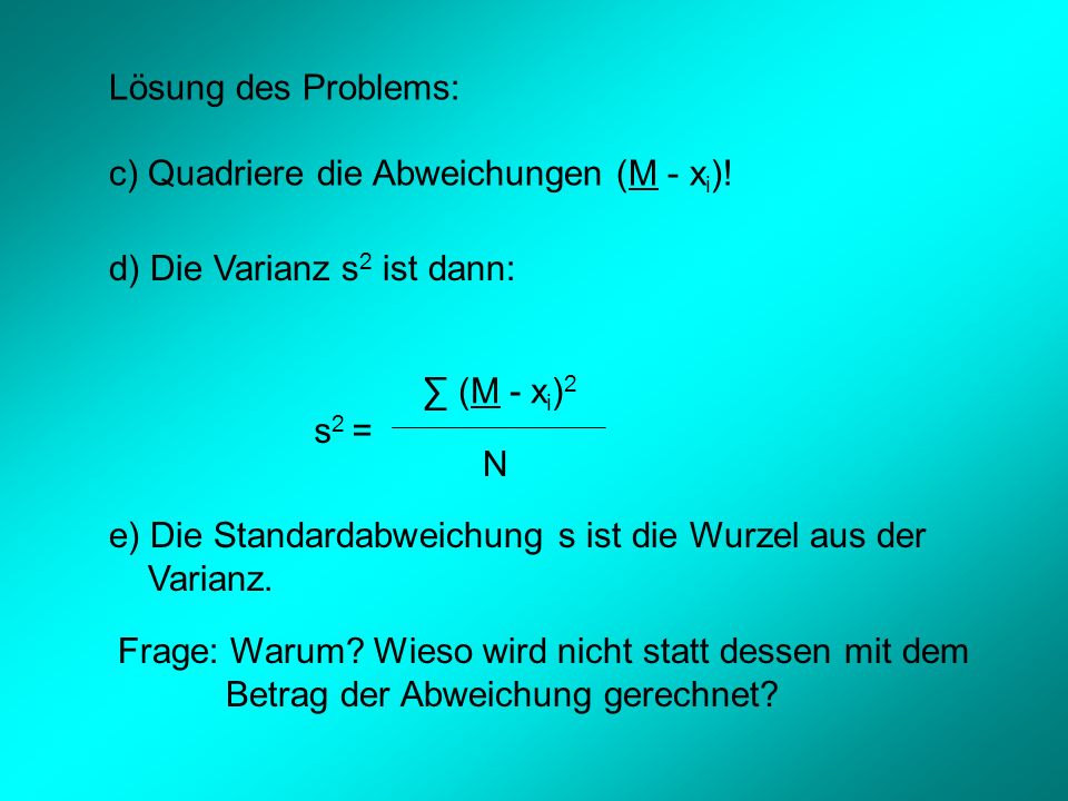 Lösung des Problems: c) Quadriere die Abweichungen (M - xi)! d) Die Varianz s2 ist dann: ∑ (M - xi)2.