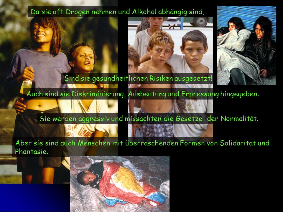 Da sie oft Drogen nehmen und Alkohol abhängig sind,