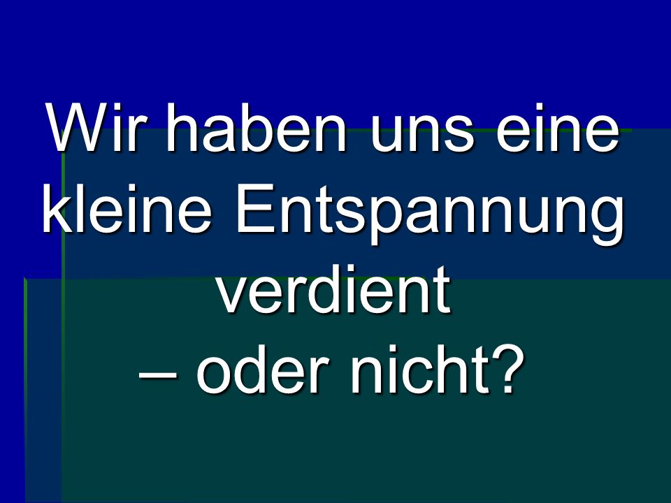 Wir haben uns eine kleine Entspannung verdient – oder nicht