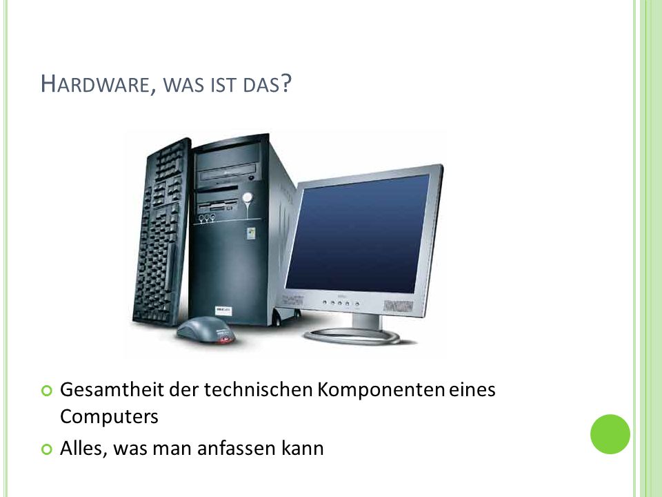 Hardware, was ist das. Gesamtheit der technischen Komponenten eines Computers.