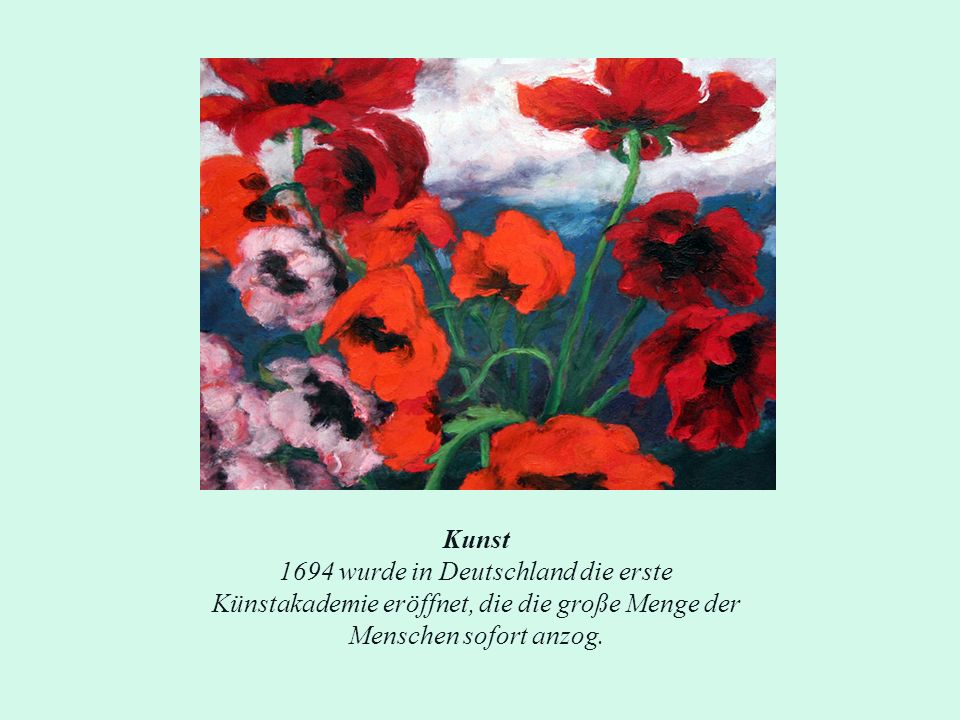 Kunst 1694 wurde in Deutschland die erste Künstakademie eröffnet, die die große Menge der Menschen sofort anzog.