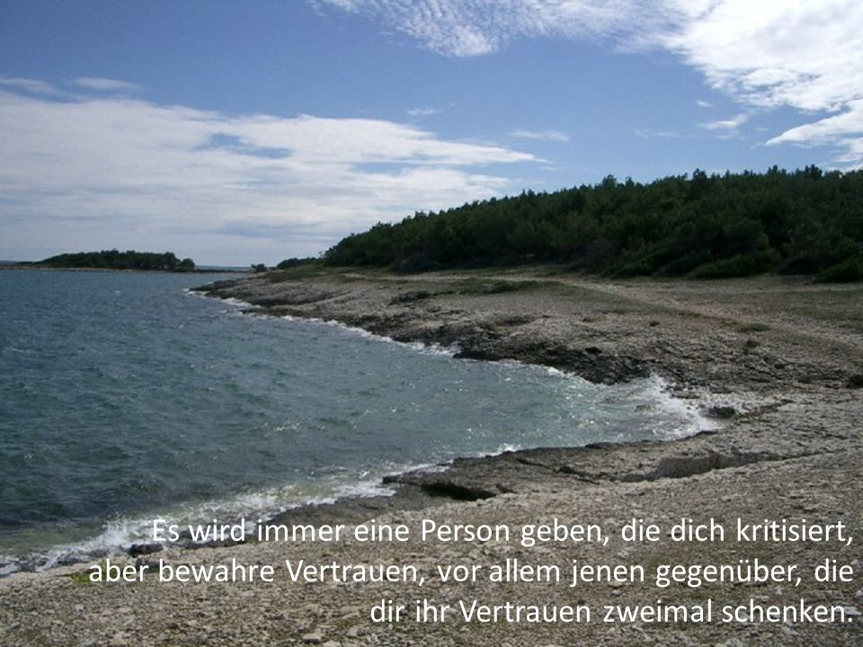 Es wird immer eine Person geben, die dich kritisiert, aber bewahre Vertrauen, vor allem jenen gegenüber, die dir ihr Vertrauen zweimal schenken.