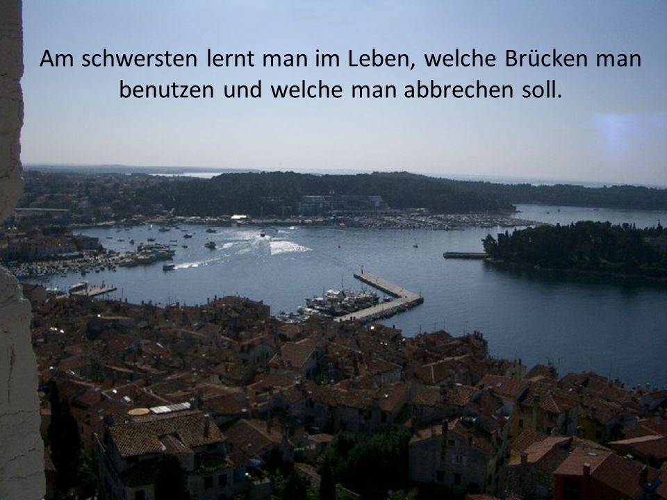 Am schwersten lernt man im Leben, welche Brücken man benutzen und welche man abbrechen soll.