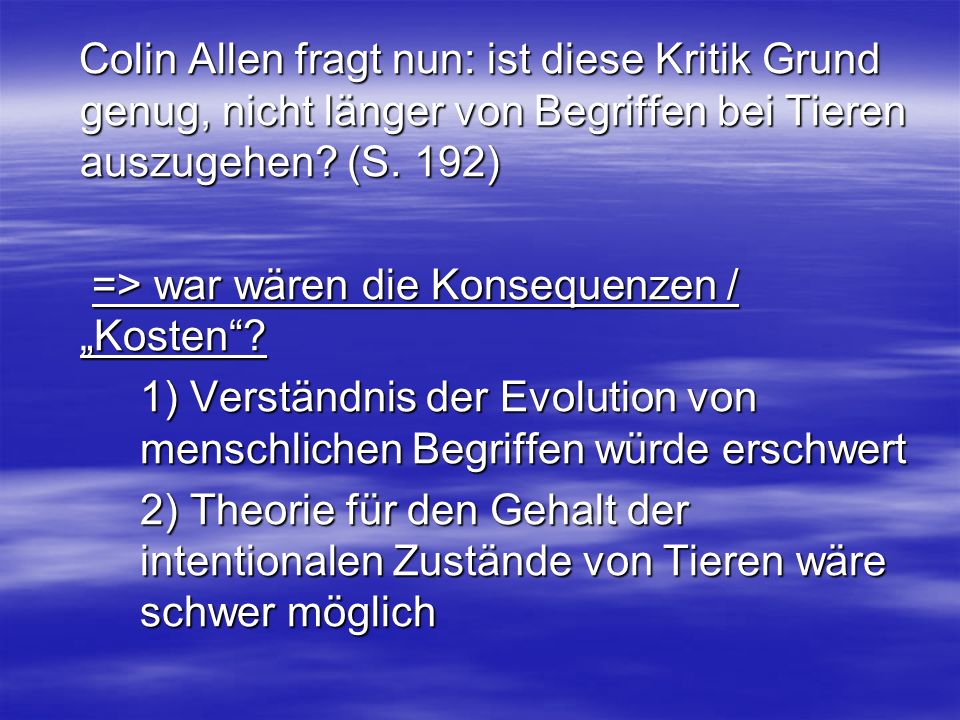 Colin Allen fragt nun: ist diese Kritik Grund genug, nicht länger von Begriffen bei Tieren auszugehen (S. 192)