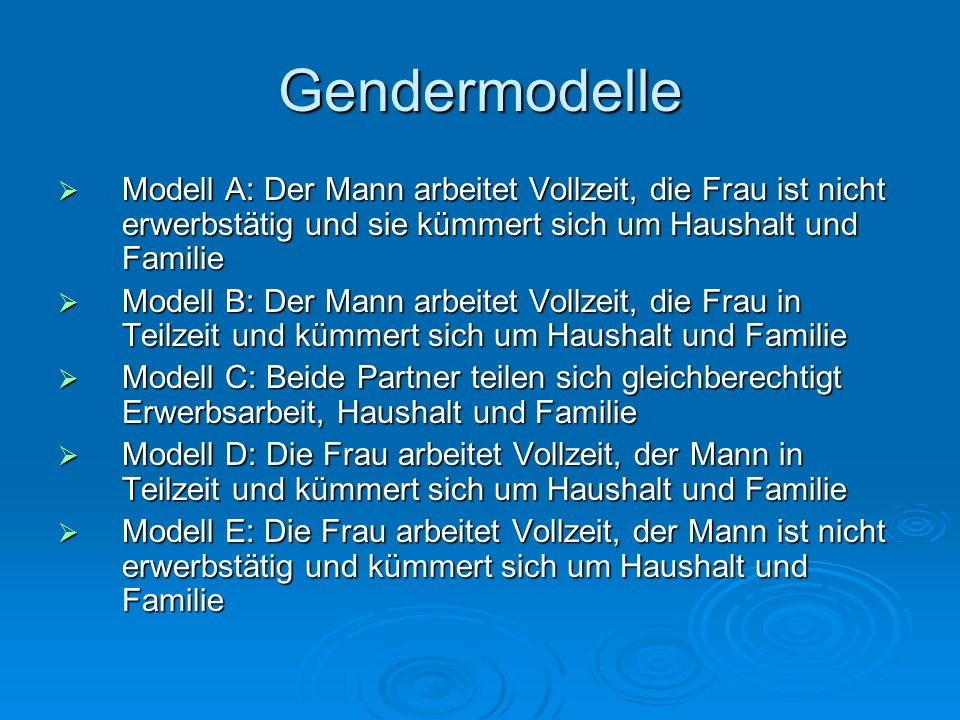 Gendermodelle Modell A: Der Mann arbeitet Vollzeit, die Frau ist nicht erwerbstätig und sie kümmert sich um Haushalt und Familie.