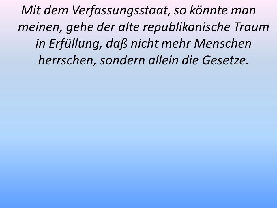 Mit dem Verfassungsstaat, so könnte man meinen, gehe der alte republikanische Traum in Erfüllung, daß nicht mehr Menschen herrschen, sondern allein die Gesetze.