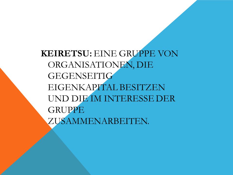 Keiretsu: Eine Gruppe von Organisationen, die gegenseitig Eigenkapital besitzen und die im Interesse der Gruppe zusammenarbeiten.