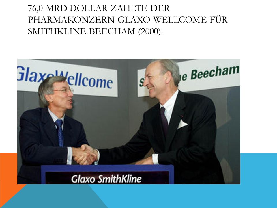 76,0 Mrd Dollar zahlte der Pharmakonzern Glaxo Wellcome für SmithKline Beecham (2000).