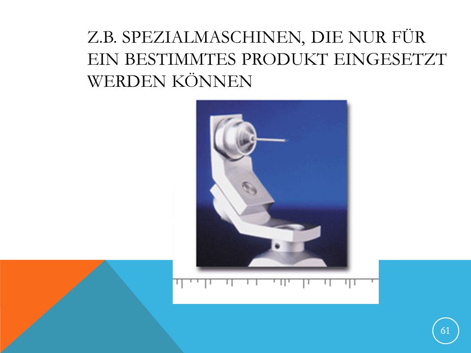Z.B. Spezialmaschinen, die nur für ein bestimmtes Produkt eingesetzt werden können