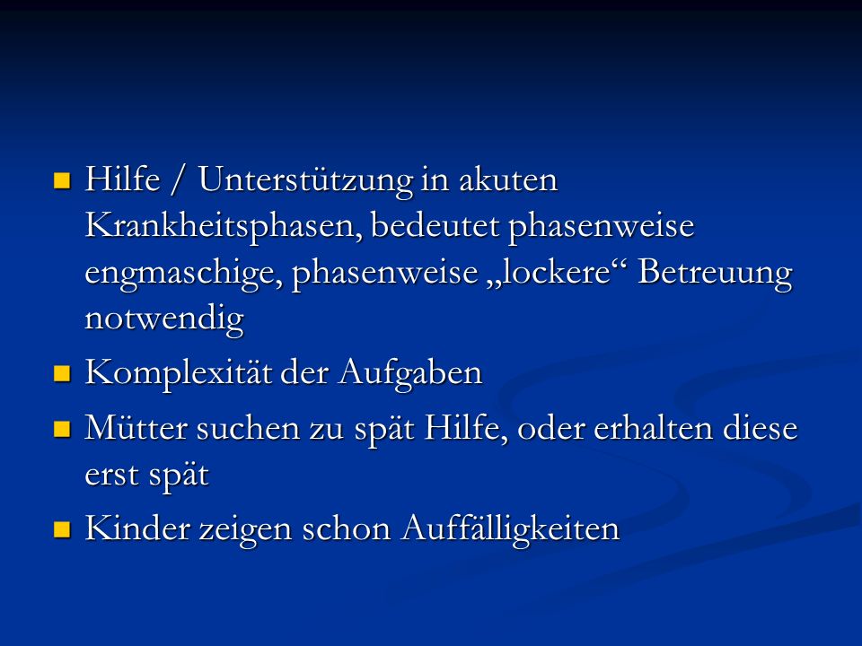 Hilfe / Unterstützung in akuten Krankheitsphasen, bedeutet phasenweise engmaschige, phasenweise „lockere Betreuung notwendig
